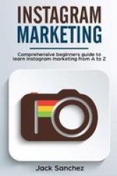 Instagram Marketing - Comprehensive Beginners Guide To Learn Instagram Marketing From A To Z Paperback
