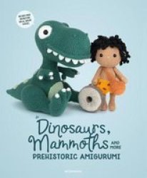 Dinosaurs Mammoths And More Prehistoric Amigurumi: Unearth 14 Awesome Designs