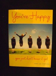 You Are Happy You Just Don't Know It Yet - Toni Lee Stephan