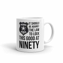 11 Oz Unique Husband Wife Gifts It Should Be Against The Law To Look This Good At Ninety Birthday Ceramic Coffee Mug