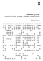 Contested Spaces: Abortion Clinics Women& 39 S Shelters And Hospitals - Politicizing The Female Body Paperback