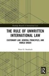 The Rule Of Unwritten International Law - Customary Law General Principles And World Order Hardcover