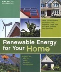 Renewable Energy for Your Home: Using Off-Grid Energy to Reduce Your Footprint, Lower Your Bills and be More Self-Sufficient