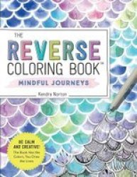 The Reverse Coloring Book Tm : Mindful Journeys - Be Calm And Creative: The Book Has The Colors You Draw The Lines Paperback