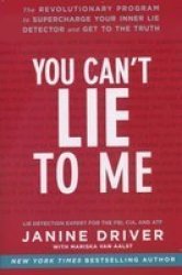 You Can't Lie To Me: The Revolutionary Program To Supercharge Your Inner Lie Detector And Get To The Truth