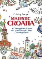 Coloring Europe: Majestic Croatia - A Coloring Book World Tour Of Old World Europe& 39 S Most Charming Locale Paperback