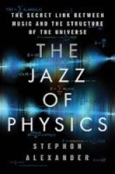 The Jazz Of Physics - The Secret Link Between Music And The Structure Of The Universe Hardcover