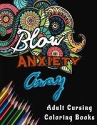 Adult Cursing Coloring Books - Blow Anxiety Away (Anxiety Coloring Books): Motivational Adult Curse Coloring Books for Women with Positive Quotes, Inspiring Words, Inappropriate Coloring Book to Stop Anxiety from Stopping You [Book]