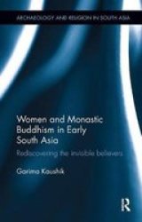 Women And Monastic Buddhism In Early South Asia - Rediscovering The Invisible Believers Paperback