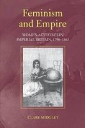 Feminism and Empire - Women Activists in Imperial Britain, 1790-1865 Paperback