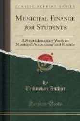 Municipal Finance For Students - A Short Elementary Work On Municipal Accountancy And Finance Classic Reprint Paperback