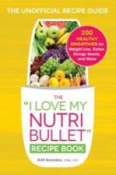 The I Love My Nutribullet Recipe Book - 200 Healthy Smoothies For Weight Loss Detox Energy Boosts And More Paperback