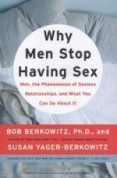 Why Men Stop Having Sex: Men, the Phenomenon of Sexless Relationships, and What You Can Do About It