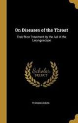 On Diseases Of The Throat - Their New Treatment By The Aid Of The Laryngoscope Hardcover