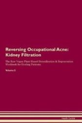 Reversing Occupational Acne - Kidney Filtration The Raw Vegan Plant-based Detoxification & Regeneration Workbook For Healing Patients.volume 5 Paperback