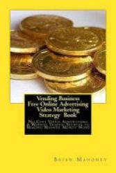 Vending Business Free Online Advertising Video Marketing Strategy Book - No Cost Video Advertising & Website Traffic Secrets To Making Massive Money Now Paperback