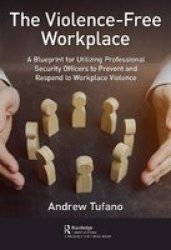 The Violence-free Workplace - A Blueprint For Utilizing Professional Security Officers To Prevent And Respond To Workplace Violence Hardcover