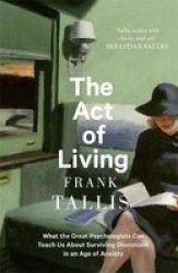 The Act Of Living - What The Great Psychologists Can Teach Us About Surviving Discontent In An Age Of Anxiety Paperback