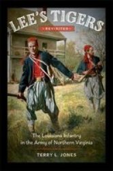 Lee& 39 S Tigers Revisited - The Louisiana Infantry In The Army Of Northern Virginia Hardcover