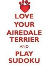 Love Your Airedale Terrier And Play Sudoku Airedale Terrier Sudoku Level 1 Of 15 Paperback