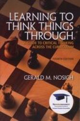 Learning to Think Things Through - A Guide to Critical Thinking Across the Curriculum United States ed of 4th revised ed