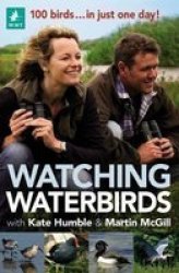 Watching Waterbirds With Kate Humble And Martin Mcgill - 100 Birds ... In Just One Day Paperback