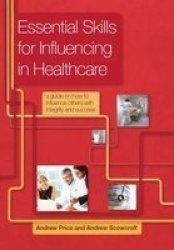Essential Skills For Influencing In Healthcare - A Guide On How To Influence Others With Integrity And Success Paperback 1 New Ed
