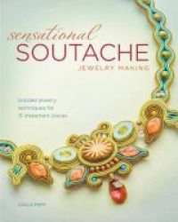 Sensational Soutache Jewelry Making - Braided Jewelry Techniques For 15 Statement Pieces Paperback