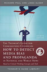 The Thinker's Guide For Conscientious Citizens On How To Detect Media Bias And Propaganda In National And World News: Based On Critical Thinking Concepts And Tools Thinker's Guide Library