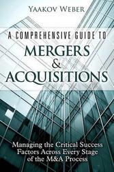 A Comprehensive Guide To Mergers & Acquisitions Managing The Critical Success Factors Across Every Stage Of The M&a Process