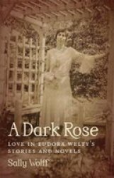 A Dark Rose - Love In Eudora Welty&#39 S Stories And Novels Hardcover