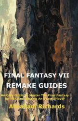 Final Fantasy Vii Remake Guides: An Easy Guide To Master The Final Fantasy For PS4 And Become An Expert Player