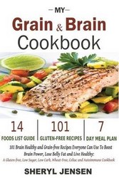 My Grain & Brain Cookbook: 101 Brain Healthy And Grain-free Recipes Everyone Can Use To Boost Brain Power Lose Belly Fat And Live Healthy