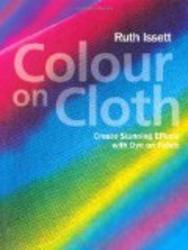 Colour on Cloth: Create Stunning Effects with Dye on Fabric