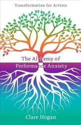 The Alchemy Of Performance Anxiety: Transformation For Artists Paperback