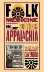Folk Medicine in Southern Appalachia by Anthony Cavender