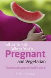 What To Eat When You're Pregnant And Vegetarian - The Complete Guide To Healthy Eating paperback