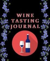 Wine Tasting Journal - Wine Review & Collection Log Book For Every One Who Loves Wine Paperback