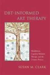 Dbt-informed Art Therapy - Mindfulness Cognitive Behavior Therapy And The Creative Process Paperback