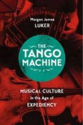 The Tango Machine - Musical Culture In The Age Of Expediency Paperback