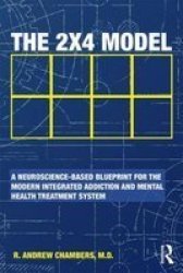 The 2 X 4 Model - A Neuroscience-based Blueprint For The Modern Integratedaddiction And Mental Health Treatment System Paperback