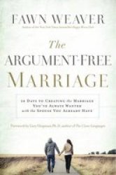 The Argument-free Marriage - 28 Days To Creating The Marriage You&#39 Ve Always Wanted With The Spouse You Already Have Paperback
