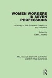 Women Workers In Seven Professions - A Survey Of Their Economic Conditions And Prospects Paperback