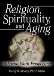 Religion, Spirituality, And Aging: A Social Work Perspective Journal of Gerontological Social Work