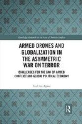 Armed Drones And Globalization In The Asymmetric War On Terror - Challenges For The Law Of Armed Conflict And Global Political Economy Paperback