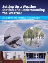 Setting Up A Weather Station And Understanding The Weather - A Guide For The Amateur Meteorologist Paperback