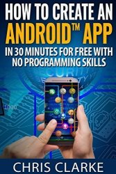 How To Create An Android App In 30 Minutes For Free With No Programming Skills.: No Programming Skills Required. Making Android Apps