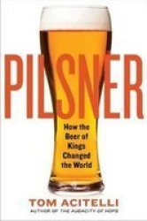Pilsner - How The Beer Of Kings Changed The World Paperback