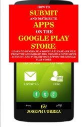 How To Submit And Distribute Apps On The Google Play Store: Learn To Generate A Signed Release Apk File From The Android Studio Create A Developer ... And Publish Your App On The Google Play Store