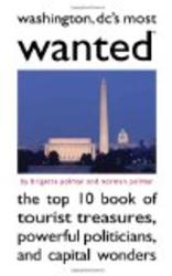 Washington DC's Most Wanted: The Top 10 Book of Tourist Treasures, Powerful Politicians, and Capital Wonders